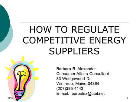 NASUCA 20111 HOW TO REGULATE COMPETITIVE ENERGY SUPPLIERS Barbara R. Alexander Consumer Affairs Consultant 83 Wedgewood Dr. Winthrop, Maine 04364 (207)395-4143.