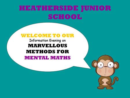 HEATHERSIDE JUNIOR SCHOOL WELCOME TO OUR Information Evening on MARVELLOUS METHODS FOR MENTAL MATHS.
