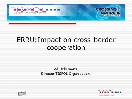 ERRU:Impact on cross-border cooperation Ad Hellemons Director TISPOL Organisation.