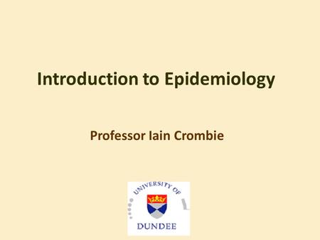 Introduction to Epidemiology Professor Iain Crombie.