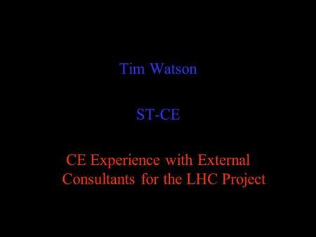 Tim Watson ST-CE CE Experience with External Consultants for the LHC Project.
