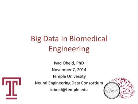Big Data in Biomedical Engineering Iyad Obeid, PhD November 7, 2014 Temple University Neural Engineering Data Consortium