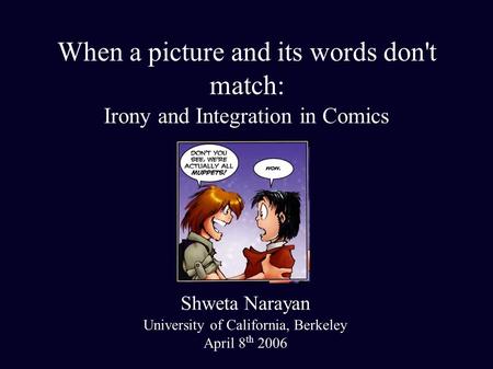 When a picture and its words don't match: Irony and Integration in Comics Shweta Narayan University of California, Berkeley April 8 th 2006.