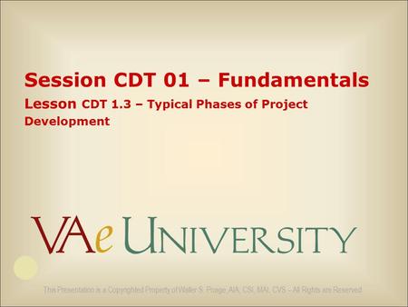 This Presentation is a Copyrighted Property of Waller S. Poage, AIA, CSI, MAI, CVS – All Rights are Reserved Session CDT 01 – Fundamentals Lesson CDT 1.3.