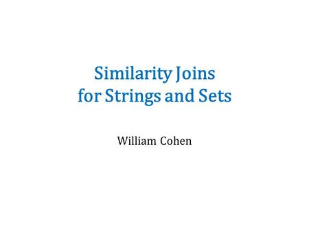 Similarity Joins for Strings and Sets William Cohen.