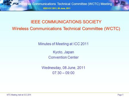 WTC Meeting held at ICC 2011Page 1 Wireless Communications Technical Committee (WCTC) Meeting IEEE ICC 2011, 08 June, 2011 IEEE COMMUNICATIONS SOCIETY.