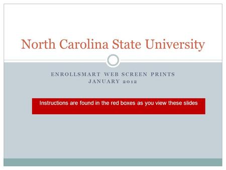 ENROLLSMART WEB SCREEN PRINTS JANUARY 2012 North Carolina State University Instructions are found in the red boxes as you view these slides.