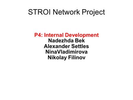 STROI Network Project P4: Internal Development Nadezhda Bek Alexander Settles NinaVladimirova Nikolay Filinov.