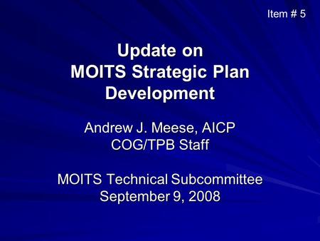 Update on MOITS Strategic Plan Development Andrew J. Meese, AICP COG/TPB Staff MOITS Technical Subcommittee September 9, 2008 Item # 5.