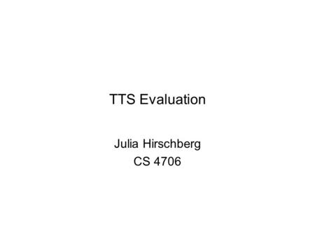 TTS Evaluation Julia Hirschberg CS 4706. TTS Evaluation Intelligibility Tests Mean Opinion Scores Preference Tests 9/7/20152 Speech and Language Processing.
