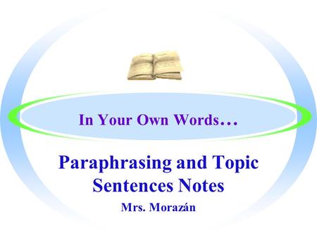 In Your Own Words … Paraphrasing and Topic Sentences Notes Mrs. Morazán.