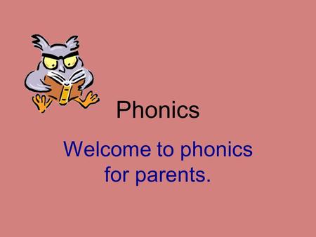 Phonics Welcome to phonics for parents.. Aims To introduce the main features of our phonics programme To give advice on how best to support your child.