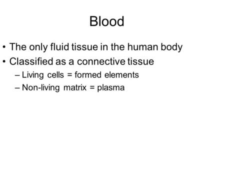 Blood The only fluid tissue in the human body Classified as a connective tissue –Living cells = formed elements –Non-living matrix = plasma.