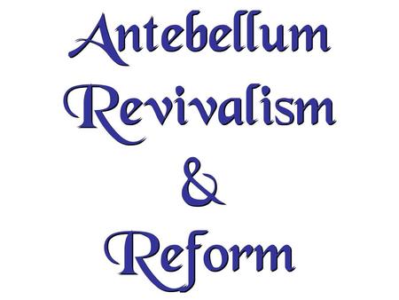 Antebellum Revivalism & Reform. Reform movement came about because of the Market Revolution 1.Led by the Middle Class 2.Belief in the goodness of human.