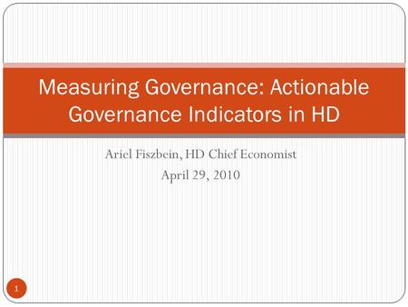 Ariel Fiszbein, HD Chief Economist April 29, 2010 Measuring Governance: Actionable Governance Indicators in HD 1.