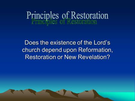 Does the existence of the Lord’s church depend upon Reformation, Restoration or New Revelation?