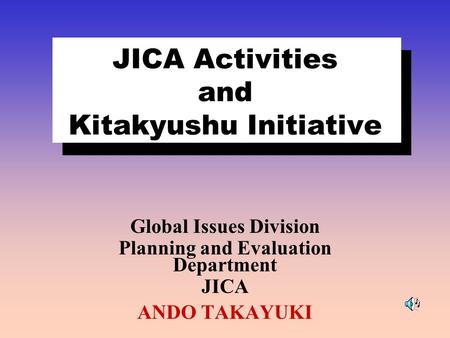 JICA Activities and Kitakyushu Initiative Global Issues Division Planning and Evaluation Department JICA ANDO TAKAYUKI.