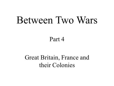 Between Two Wars Part 4 Great Britain, France and their Colonies.
