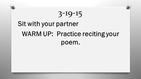 3-19-15 Sit with your partner WARM UP: Practice reciting your poem.