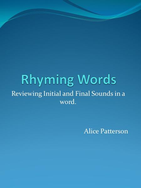 Reviewing Initial and Final Sounds in a word. Alice Patterson.