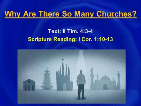 Why Are There So Many Churches? Text: II Tim. 4:3-4 Scripture Reading: I Cor. 1:10-13.
