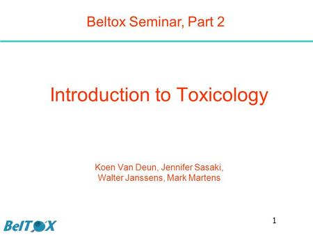 Introduction to Toxicology Koen Van Deun, Jennifer Sasaki, Walter Janssens, Mark Martens Beltox Seminar, Part 2 1.