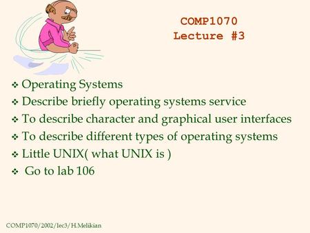 COMP1070/2002/lec3/H.Melikian COMP1070 Lecture #3 v Operating Systems v Describe briefly operating systems service v To describe character and graphical.
