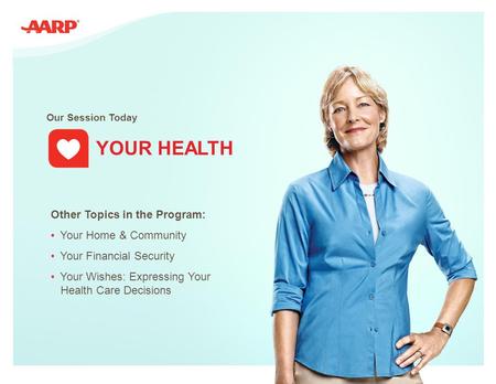 1 Our Session Today YOUR HEALTH Other Topics in the Program: Your Home & Community Your Financial Security Your Wishes: Expressing Your Health Care Decisions.