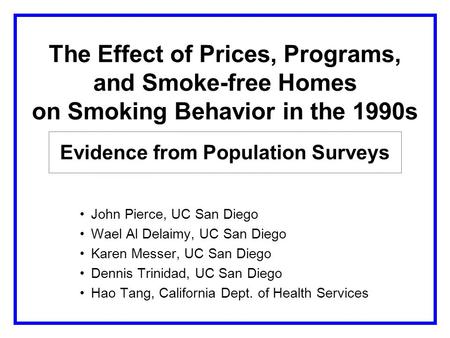The Effect of Prices, Programs, and Smoke-free Homes on Smoking Behavior in the 1990s Evidence from Population Surveys John Pierce, UC San Diego Wael Al.