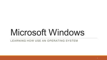Microsoft Windows LEARNING HOW USE AN OPERATING SYSTEM 1.
