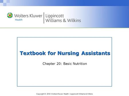 Copyright © 2012 Wolters Kluwer Health | Lippincott Williams & Wilkins Textbook for Nursing Assistants Chapter 20: Basic Nutrition.