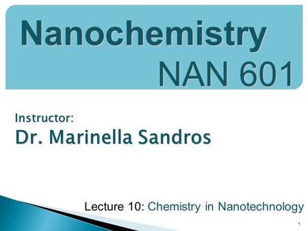 Instructor: Dr. Marinella Sandros 1 Nanochemistry NAN 601 Lecture 10: Chemistry in Nanotechnology.