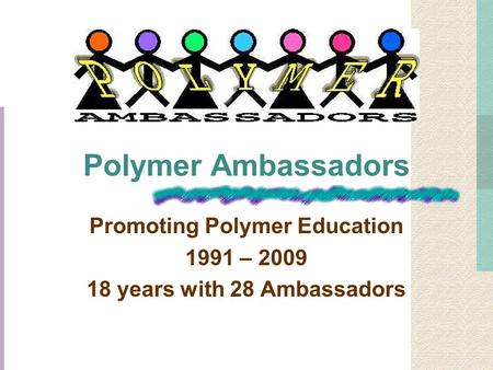 Polymer Ambassadors Promoting Polymer Education 1991 – 2009 18 years with 28 Ambassadors.