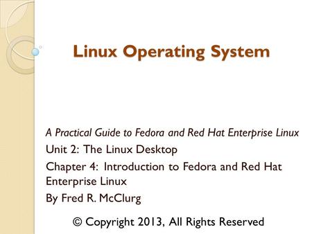 A Practical Guide to Fedora and Red Hat Enterprise Linux Unit 2: The Linux Desktop Chapter 4: Introduction to Fedora and Red Hat Enterprise Linux By Fred.