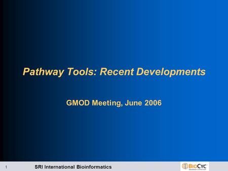 SRI International Bioinformatics 1 Pathway Tools: Recent Developments GMOD Meeting, June 2006.