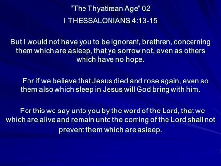 “The Thyatirean Age” 02 I THESSALONIANS 4:13-15 But I would not have you to be ignorant, brethren, concerning them which are asleep, that ye sorrow not,