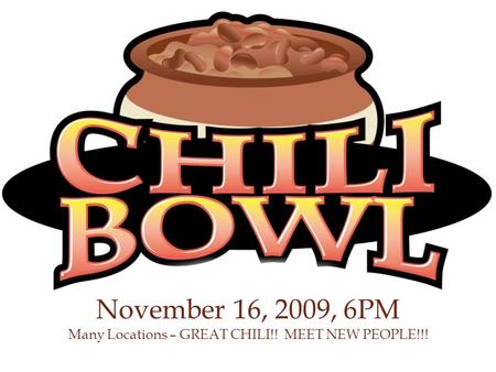 November 16, 2009, 6PM Many Locations – GREAT CHILI!! MEET NEW PEOPLE!!!