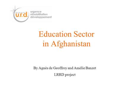 Education Sector in Afghanistan By Agnès de Geoffroy and Amélie Banzet LRRD project.