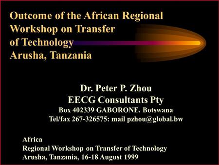 Outcome of the African Regional Workshop on Transfer of Technology Arusha, Tanzania Dr. Peter P. Zhou EECG Consultants Pty Box 402339 GABORONE. Botswana.