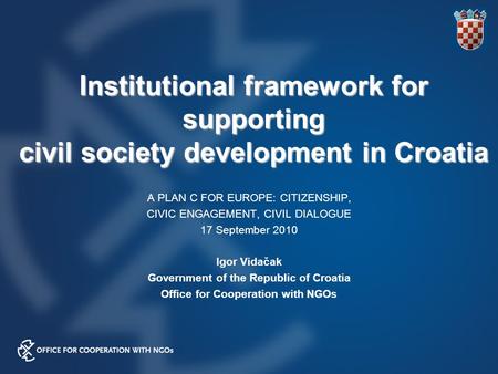 Institutional framework for supporting civil society development in Croatia A PLAN C FOR EUROPE: CITIZENSHIP, CIVIC ENGAGEMENT, CIVIL DIALOGUE 17 September.
