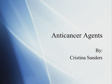 Anticancer Agents By: Cristina Sanders.