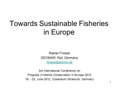 Towards Sustainable Fisheries in Europe Rainer Froese GEOMAR, Kiel, Germany 3rd International Conference on Progress in Marine Conservation.