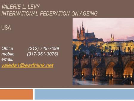 VALERIE L. LEVY INTERNATIONAL FEDERATION ON AGEING USA Office (212) 749-7099 mobile (917-951-3076)