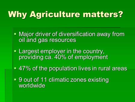 Why Agriculture matters?  Major driver of diversification away from oil and gas resources  Largest employer in the country, providing ca. 40% of employment.