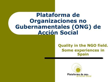 Plataforma de Organizaciones no Gubernamentales (ONG) de Acción Social Quality in the NGO field. Some experiences in Spain.