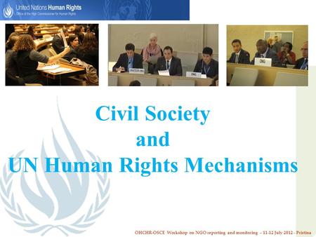 Civil Society and UN Human Rights Mechanisms OHCHR-OSCE Workshop on NGO reporting and monitoring – 11-12 July 2012 - Pristina.