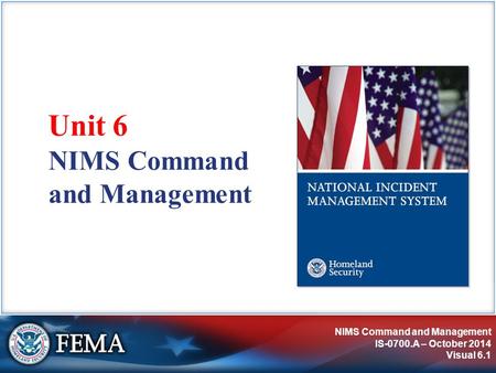 NIMS Command and Management IS-0700.A – October 2014 Visual 6.1 NIMS Command and Management Unit 6.