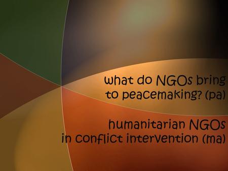 What do NGOs bring to peacemaking? (pa) humanitarian NGOs in conflict intervention (ma)