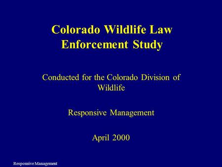 Responsive Management Colorado Wildlife Law Enforcement Study Conducted for the Colorado Division of Wildlife Responsive Management April 2000.