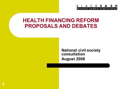 1 HEALTH FINANCING REFORM PROPOSALS AND DEBATES National civil society consultation August 2008.